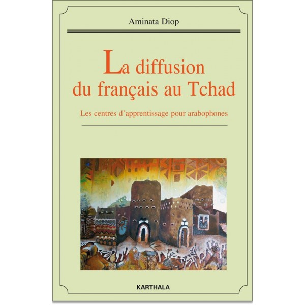 La diffusion du français au Tchad. Les centres d’apprentissage pour arabophones (Aminata Diop 2013)