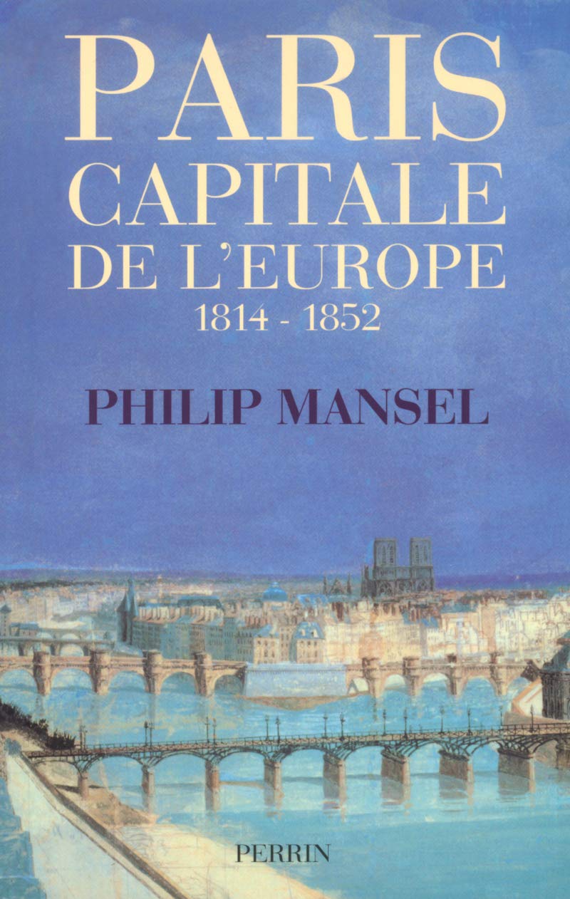 Paris, capitale de l’Europe 1814-1852 (Philip Mansel 2003)