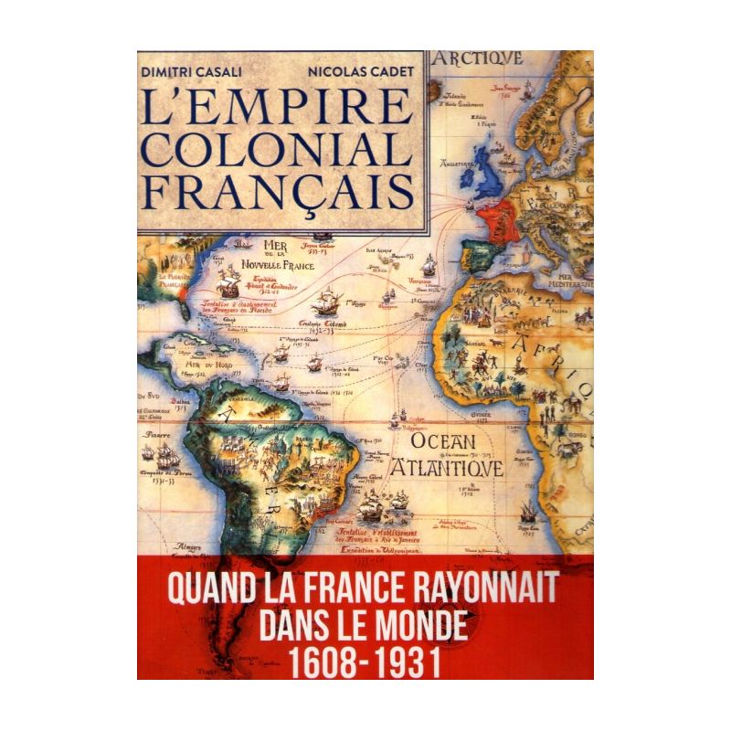 L´empire colonial français – Quand la France rayonnait dans le monde 1608-1931 (Dimitri Casali 2015)