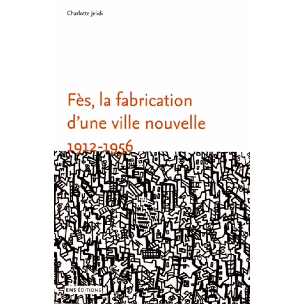 Fès, la fabrication d’une ville nouvelle. 1912-1956 | Open Edition Books