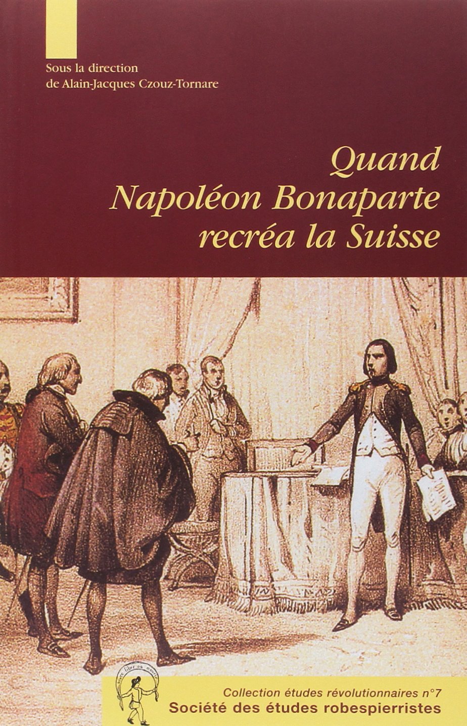 Quand Napoléon Bonaparte recréa la Suisse (Alain-Jacques Czouz-Tornare (Dir.), 2005)