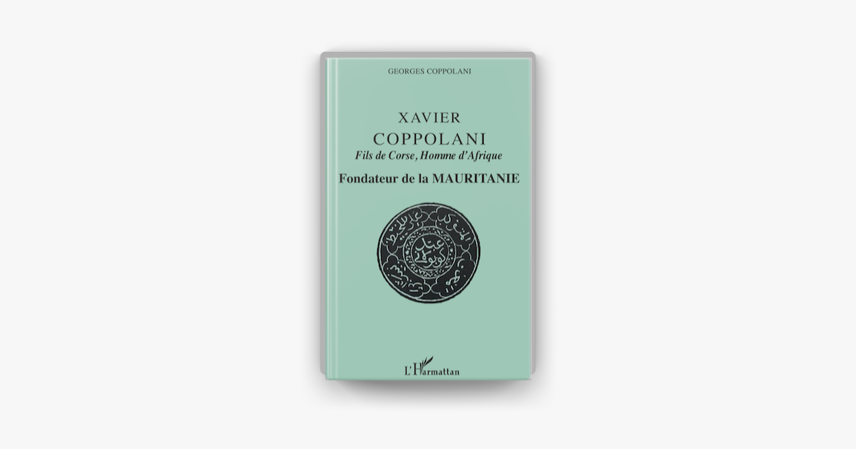 XAVIER COPPOLANI FILS DE CORSE, HOMME D’AFRIQUE, FONDATEUR DE LA MAURITANIE (Georges Coppolani, 2005)